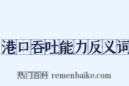 港口吞吐能力反义词是什么意思的图片